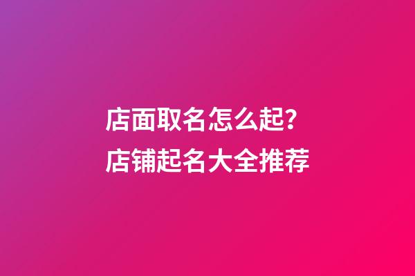 店面取名怎么起？店铺起名大全推荐