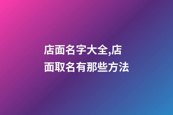 店面名字大全,店面取名有那些方法-第1张-店铺起名-玄机派