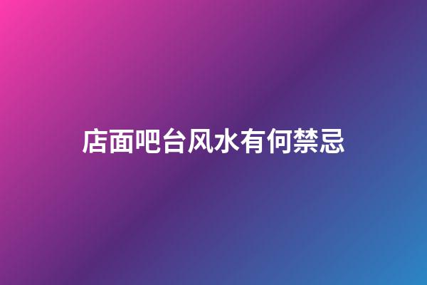 店面吧台风水有何禁忌