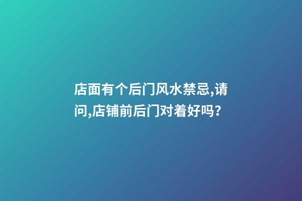 店面有个后门风水禁忌,请问,店铺前后门对着好吗？