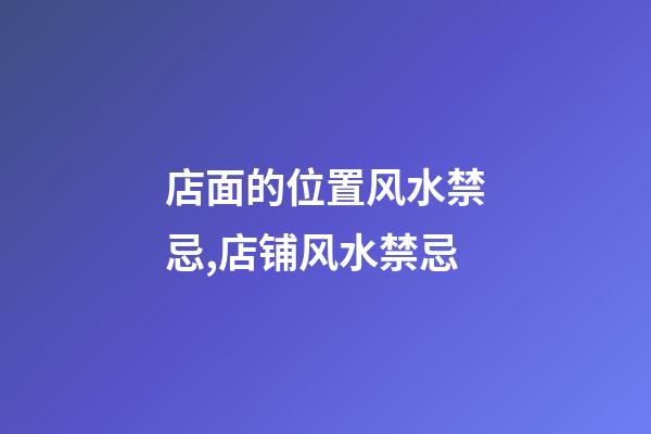 店面的位置风水禁忌,店铺风水禁忌
