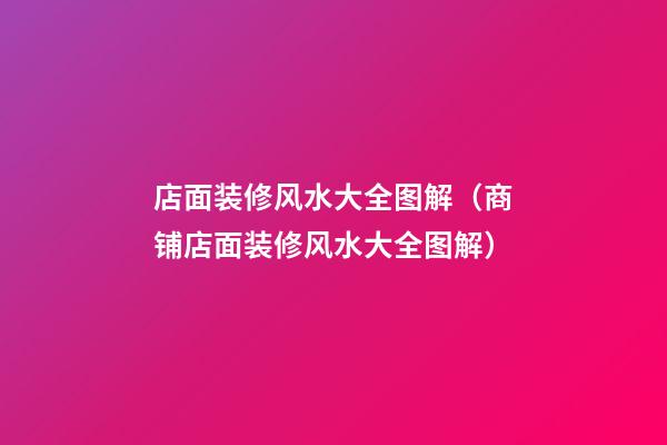 店面装修风水大全图解（商铺店面装修风水大全图解）