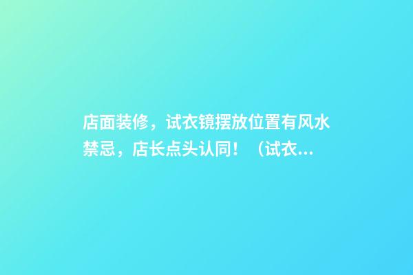 店面装修，试衣镜摆放位置有风水禁忌，店长点头认同！（试衣镜放店里什么位置比较好风水）