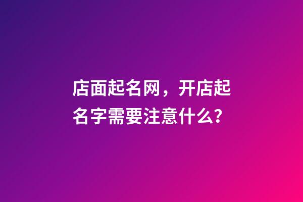 店面起名网，开店起名字需要注意什么？-第1张-店铺起名-玄机派