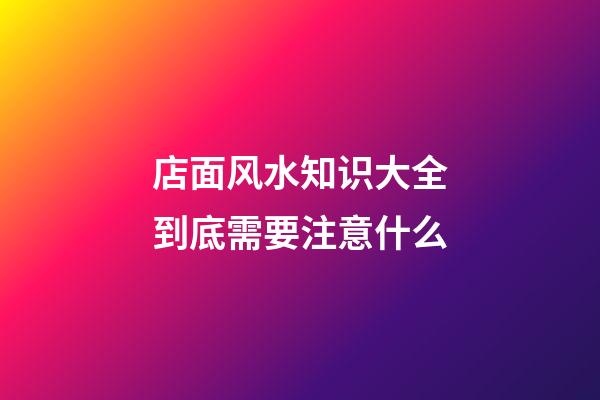 店面风水知识大全到底需要注意什么