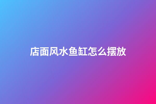 店面风水鱼缸怎么摆放