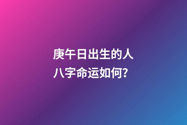 庚午日出生的人八字命运如何？
