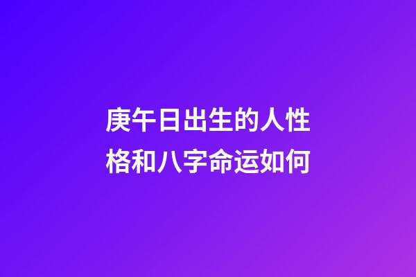 庚午日出生的人性格和八字命运如何