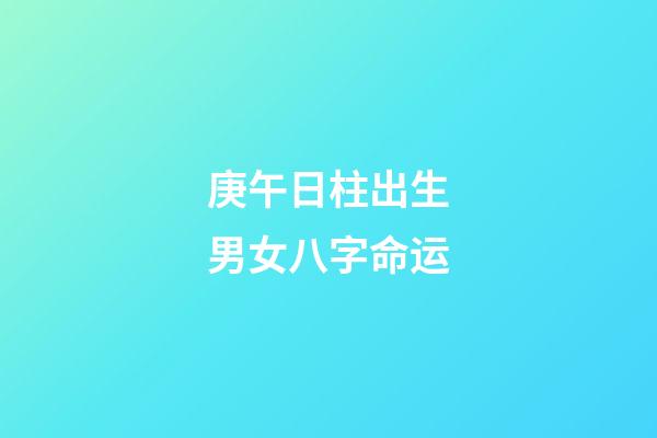 庚午日柱出生男女八字命运