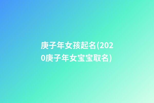 庚子年女孩起名(2020庚子年女宝宝取名)