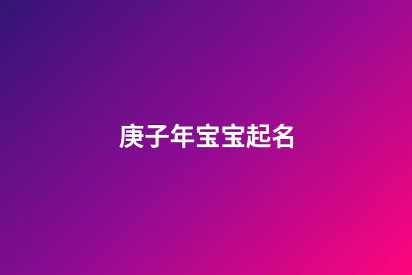 庚子年宝宝起名(庚子年宝宝起名字大全)-第1张-宝宝起名-玄机派