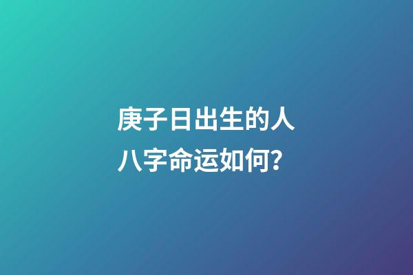 庚子日出生的人八字命运如何？