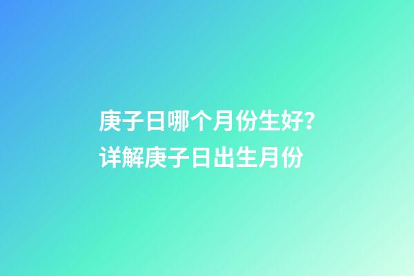 庚子日哪个月份生好？详解庚子日出生月份