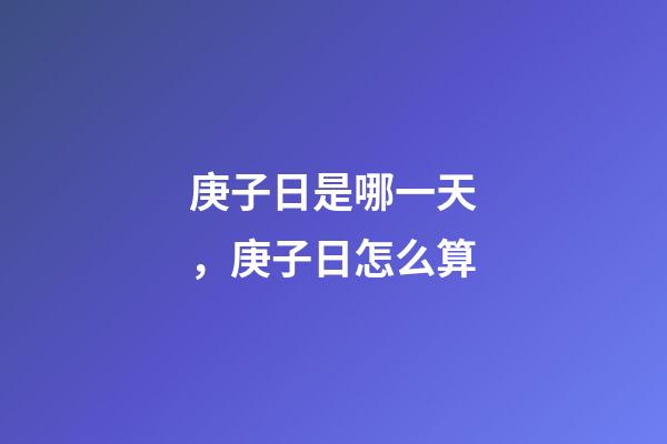 庚子日是哪一天，庚子日怎么算