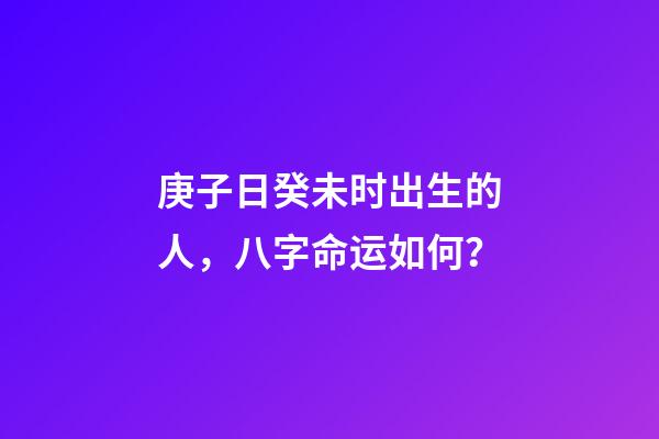 庚子日癸未时出生的人，八字命运如何？