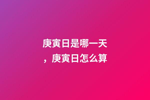 庚寅日是哪一天，庚寅日怎么算
