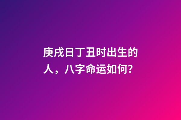 庚戌日丁丑时出生的人，八字命运如何？