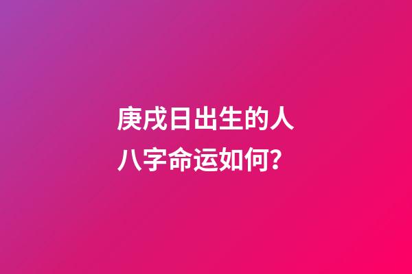 庚戌日出生的人八字命运如何？