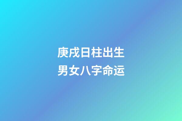 庚戌日柱出生男女八字命运