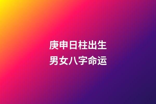 庚申日柱出生男女八字命运