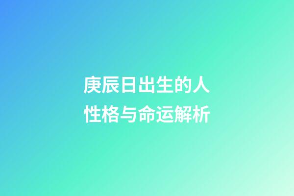 庚辰日出生的人性格与命运解析