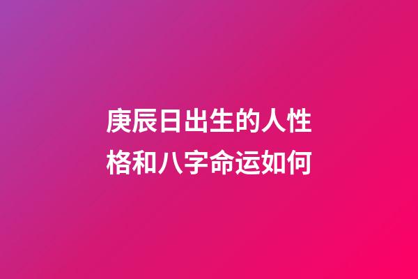 庚辰日出生的人性格和八字命运如何