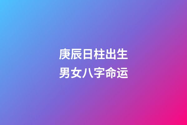 庚辰日柱出生男女八字命运