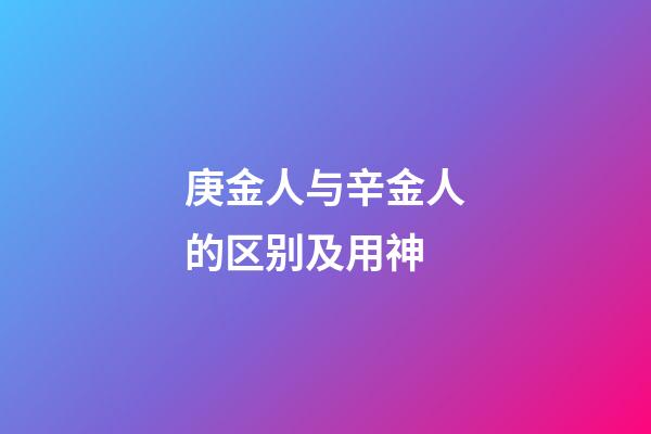 庚金人与辛金人的区别及用神