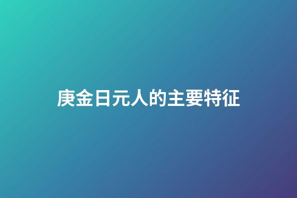 庚金日元人的主要特征