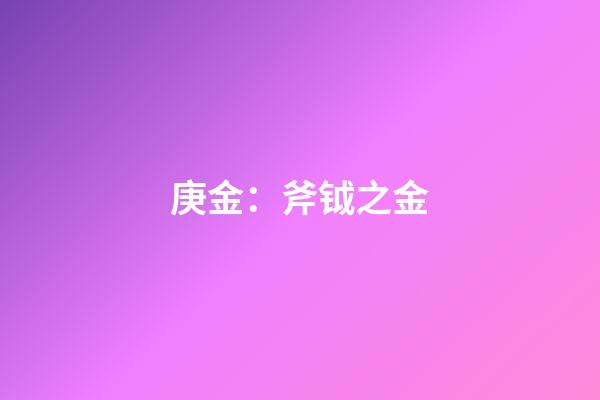 庚金：斧钺之金