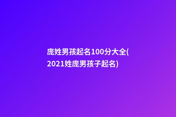 庞姓男孩起名100分大全(2021姓庞男孩子起名)