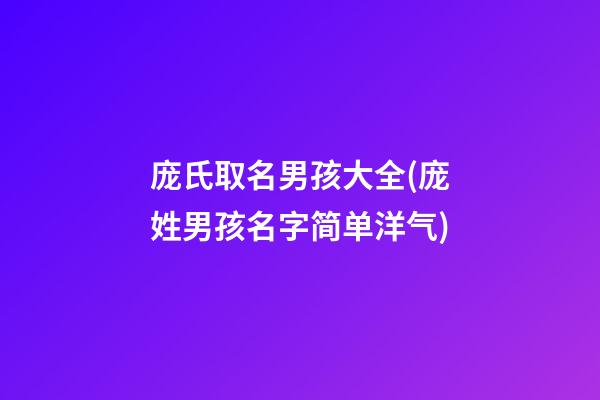 庞氏取名男孩大全(庞姓男孩名字简单洋气)