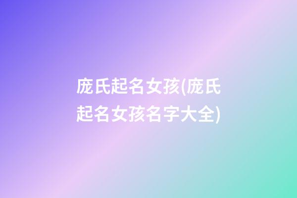 庞氏起名女孩(庞氏起名女孩名字大全)