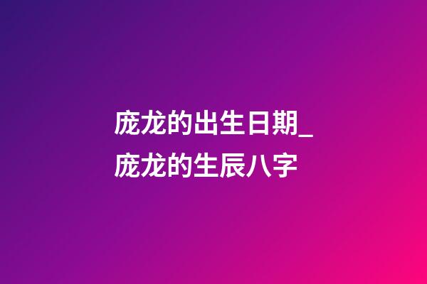 庞龙的出生日期_庞龙的生辰八字