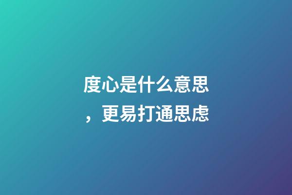 度心是什么意思，更易打通思虑-第1张-观点-玄机派