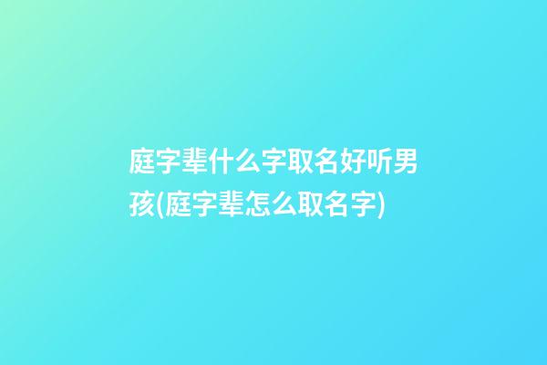 庭字辈什么字取名好听男孩(庭字辈怎么取名字)