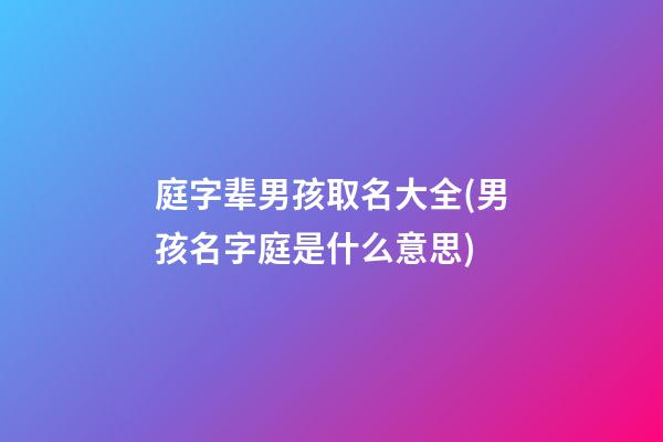 庭字辈男孩取名大全(男孩名字庭是什么意思)