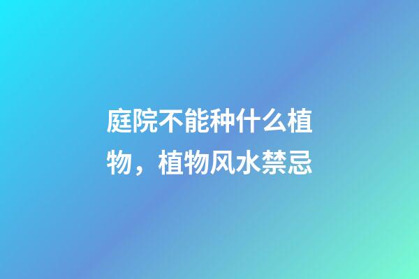 庭院不能种什么植物，植物风水禁忌