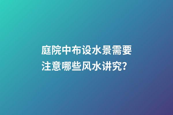 庭院中布设水景需要注意哪些风水讲究？
