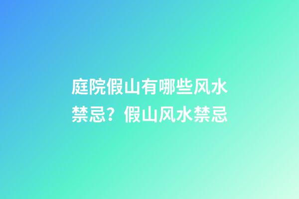 庭院假山有哪些风水禁忌？假山风水禁忌