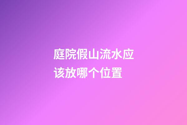 庭院假山流水应该放哪个位置