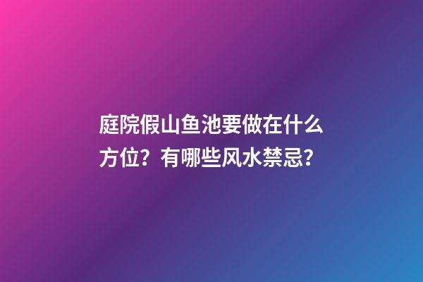 庭院假山鱼池要做在什么方位？有哪些风水禁忌？