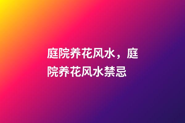 庭院养花风水，庭院养花风水禁忌