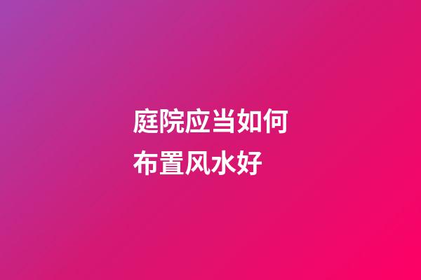 庭院应当如何布置风水好