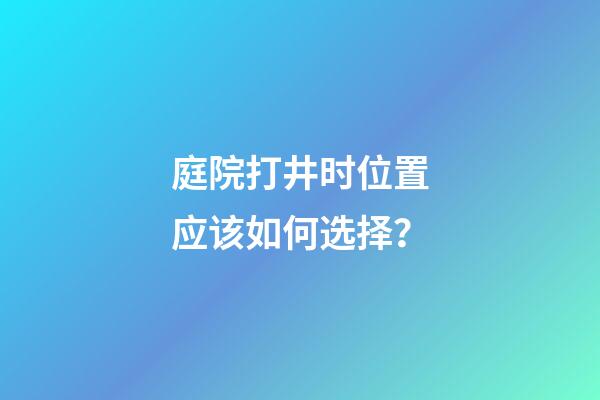 庭院打井时位置应该如何选择？