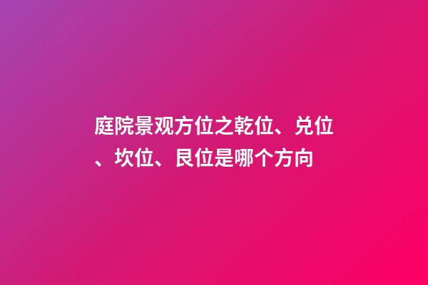 庭院景观方位之乾位、兑位、坎位、艮位是哪个方向