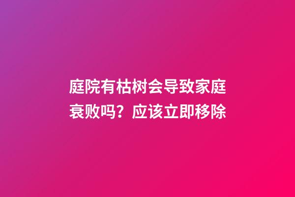 庭院有枯树会导致家庭衰败吗？应该立即移除
