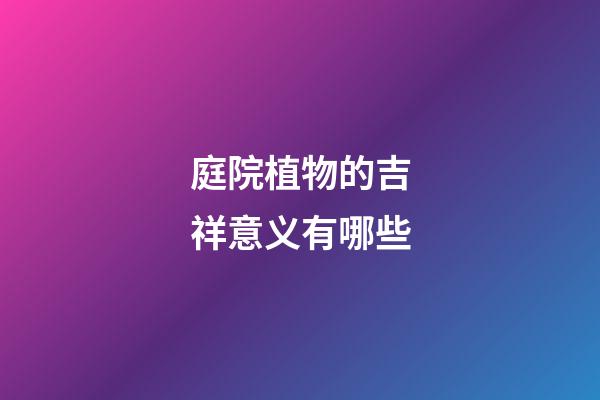 庭院植物的吉祥意义有哪些?