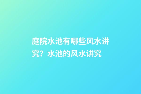 庭院水池有哪些风水讲究？水池的风水讲究