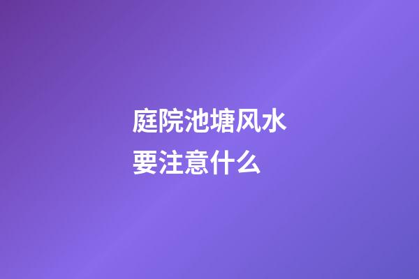 庭院池塘风水要注意什么